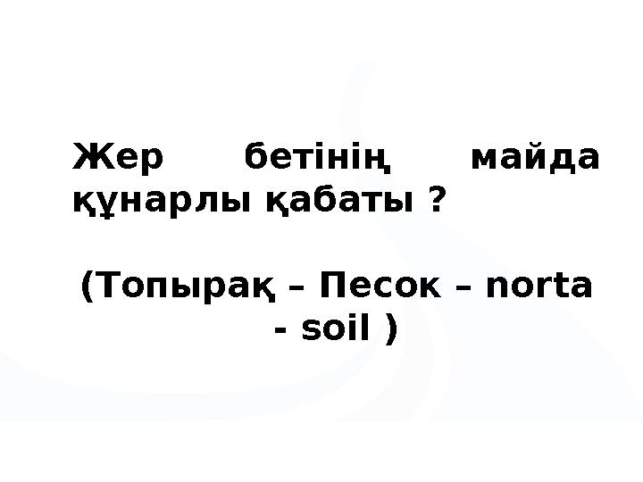 Жер бетінің майда құнарлы қабаты ? (Топырақ – Песок – norta - soil )
