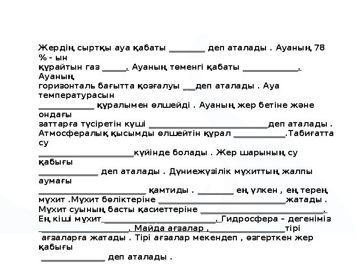 Жердің сыртқы ауа қабаты _________ деп аталады . Ауаның 78 % - ын құрайтын газ ______. Ауаның төменгі қабаты ______________