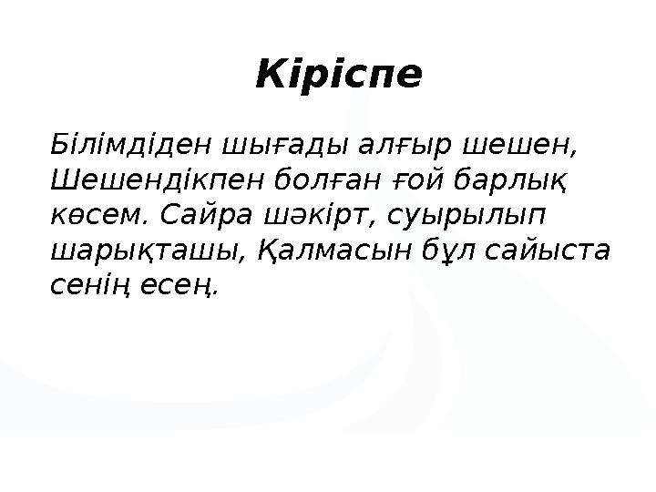 Білімдіден шығады алғыр шешен, Шешендікпен болған ғой барлық көсем. Сайра шәкірт, суырылып шарықташы, Қалмасын бұл сайыста
