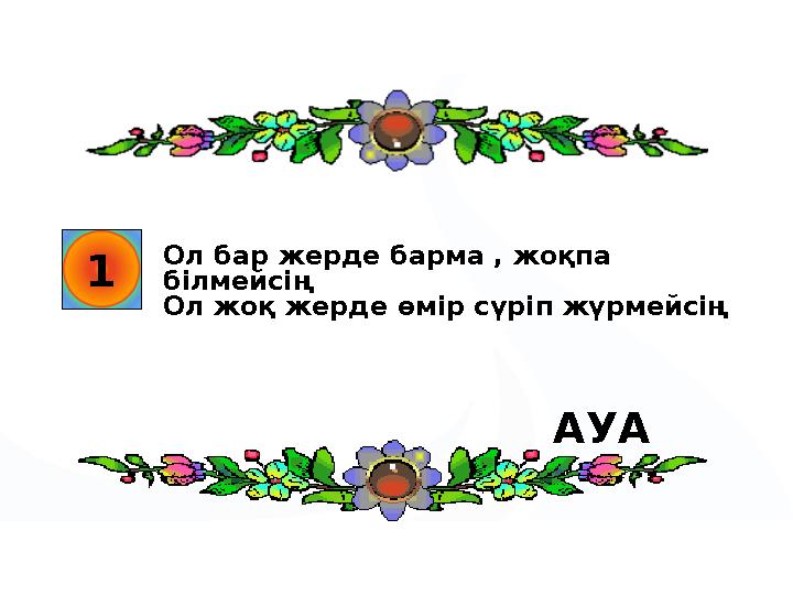 1 Ол бар жерде барма , жоқпа білмейсің Ол жоқ жерде өмір сүріп жүрмейсің АУА