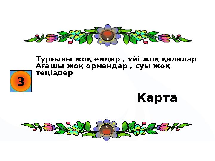 3 Тұрғыны жоқ елдер , үйі жоқ қалалар Ағашы жоқ ормандар , суы жоқ теңіздер Карта