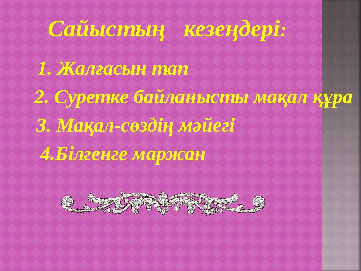 Сайыстың кезеңдері: 1. Жалғасын тап 2. Суретке байланысты мақал құра 3. Мақал-сөздің мәйегі 4.Білгенге маржан