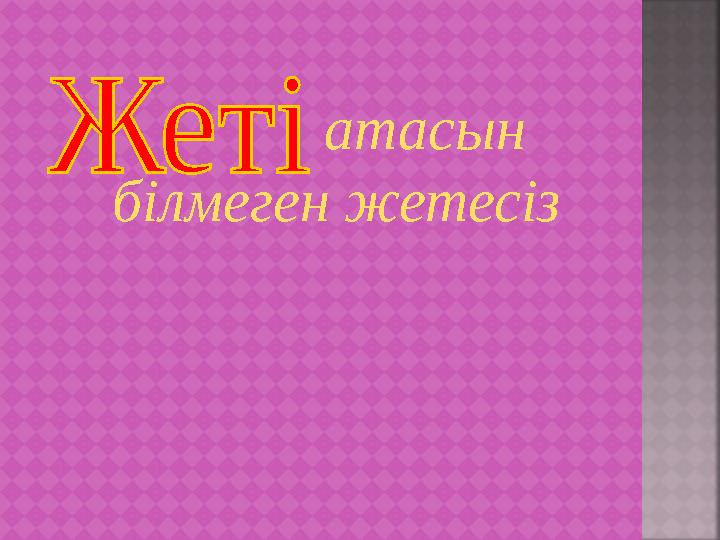 атасын білмеген жетесіз