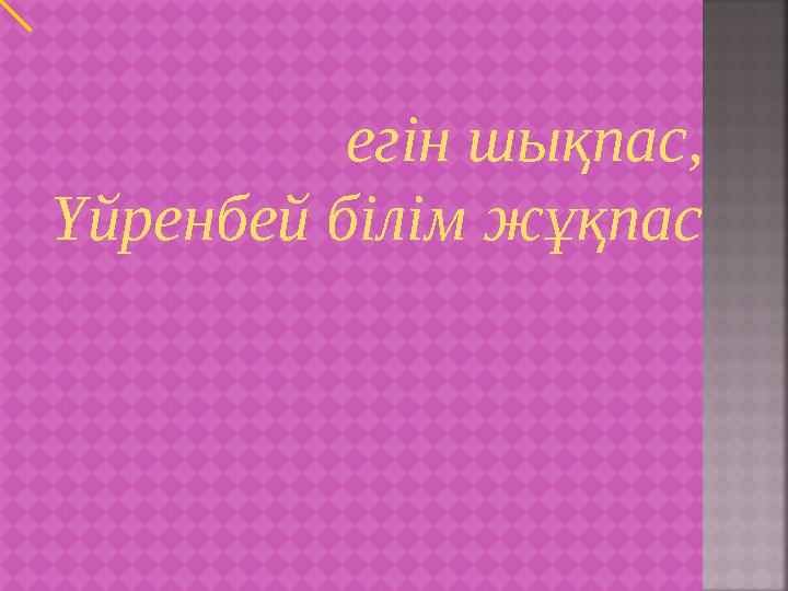 егін шықпас, Үйренбей білім жұқпас
