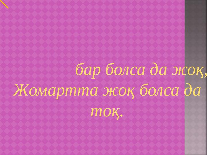 бар болса да жоқ, Жомартта жоқ болса да тоқ.