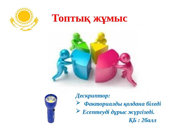 Дескриптор:  Факториалды қолдана біледі Есептеуді дұрыс жүргізеді. ҚБ : 2балл Топтық ж