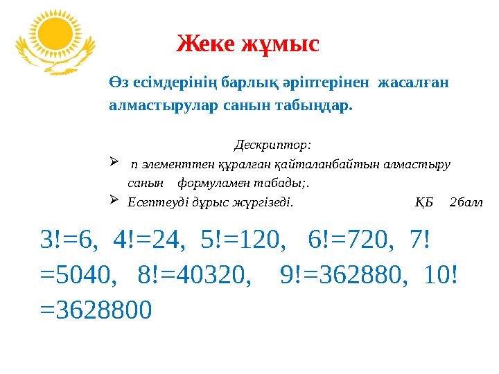 3!=6, 4!=24, 5!=120, 6!=720, 7! =5040, 8!=40320, 9!=362880, 10! =3628800 Жеке жұмыс Өз есімдерінің барлық әріптерінен