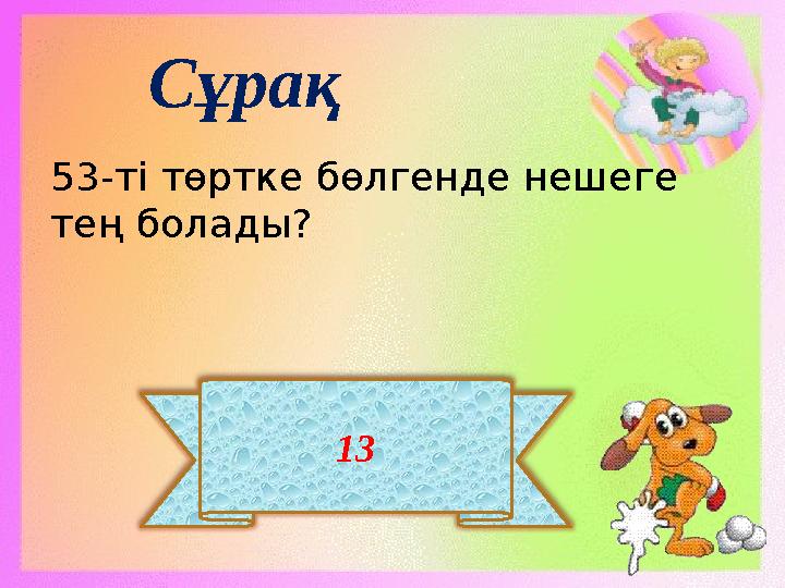13 Сұрақ 53-ті төртке бөлгенде нешеге тең болады?