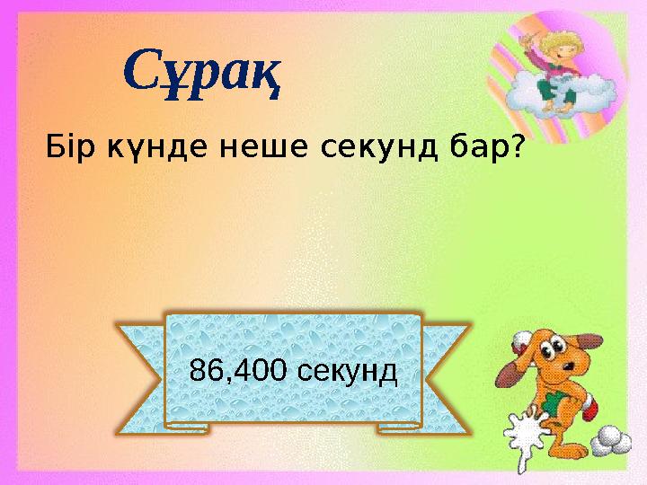 86,400 секунд Сұрақ Бір күнде неше секунд бар?