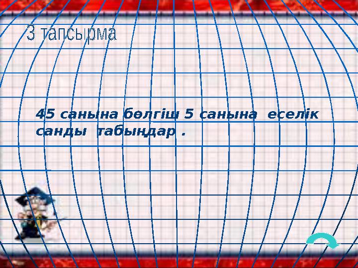 45 санына бөлгіш 5 санына еселік санды табыңдар .