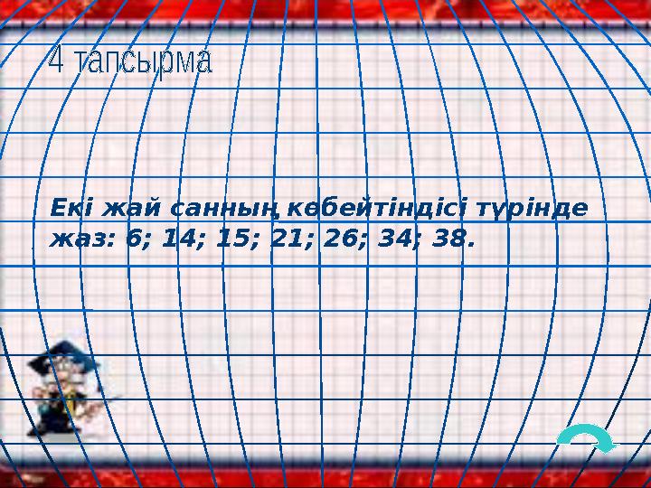 Екі жай санның көбейтіндісі түрінде жаз: 6; 14; 15; 21; 26; 34; 38.