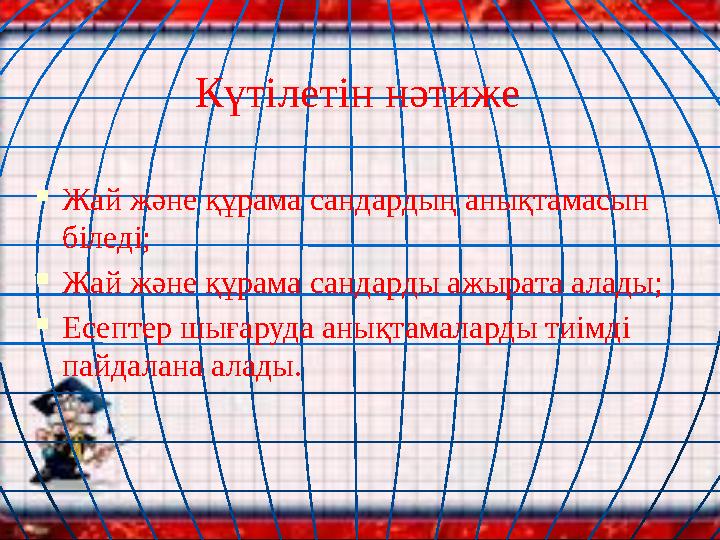 Күтілетін нәтиже  Жай және құрама сандардың анықтамасын біледі;  Жай және құрама сандарды ажырата алады;  Есептер шығаруда а