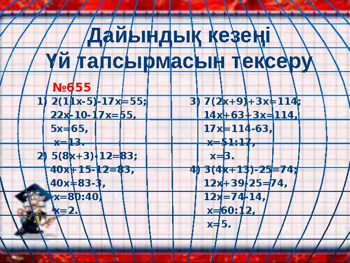 Дайындық кезеңі Үй тапсырмасын тексеру №655 1) 2(11х-5)-17х=55; 22x-10-17x=55, 5x=65, x=13. 2) 5(8x+3)-12=83; 4