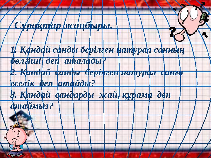 Сұрақтар жаңбыры. 1. Қандай санды берілген натурал санның бөлгіші деп аталады? 2. Қандай санды берілген натурал санға