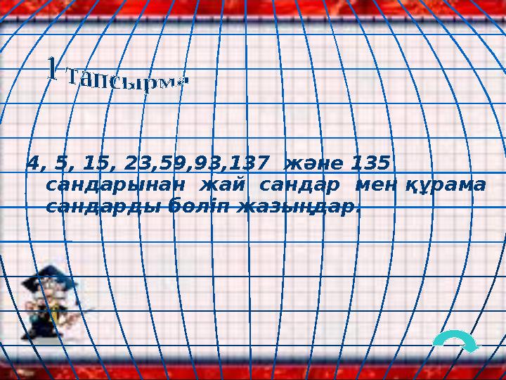 4, 5, 15, 23,59,93,137 және 135 сандарынан жай сандар мен құрама сандарды бөліп жазыңдар.