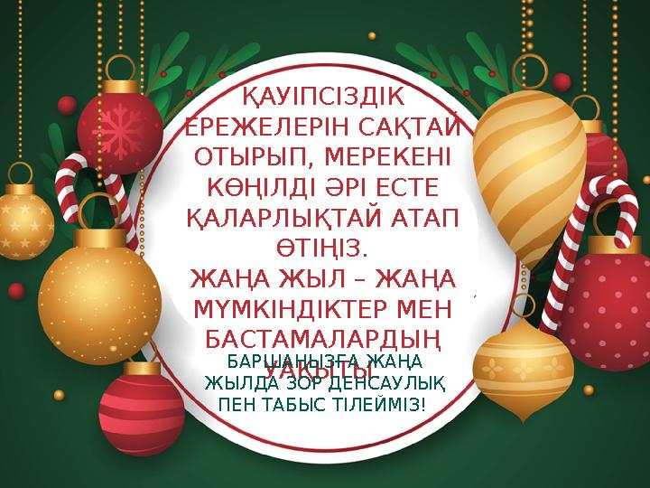ҚАУІПСІЗДІК ЕРЕЖЕЛЕРІН САҚТАЙ ОТЫРЫП, МЕРЕКЕНІ КӨҢІЛДІ ӘРІ ЕСТЕ ҚАЛАРЛЫҚТАЙ АТАП ӨТІҢІЗ. ЖАҢА ЖЫЛ – ЖАҢА МҮМКІНДІКТЕР МЕН ҚАУІПСІЗДІК ЕРЕЖЕЛЕРІН САҚТАЙ ОТЫРЫП, МЕРЕКЕНІ КӨҢІЛДІ ӘРІ ЕСТЕ ҚАЛАРЛЫҚТАЙ АТАП ӨТІҢІЗ. ЖАҢА ЖЫЛ – ЖАҢА МҮМКІНДІКТЕР МЕН