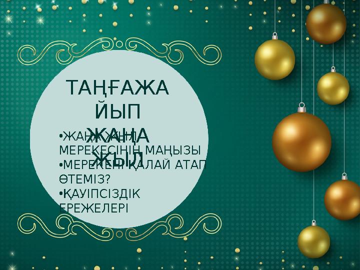ТАҢҒАЖА ЙЫП ЖАҢА ЖЫЛ •ЖАҢА ЖЫЛ МЕРЕКЕСІНІҢ МАҢЫЗЫ •МЕРЕКЕНІ ҚАЛАЙ АТАП ӨТЕМІЗ? •ҚАУІПСІЗДІК ЕРЕЖЕЛЕРІ ТАҢҒАЖА ЙЫП ЖАҢА ЖЫЛ •ЖАҢА ЖЫЛ МЕРЕКЕСІНІҢ МАҢЫЗЫ •МЕРЕКЕНІ ҚАЛАЙ АТАП ӨТЕМІЗ? •ҚАУІПСІЗДІК ЕРЕЖЕЛЕРІ
