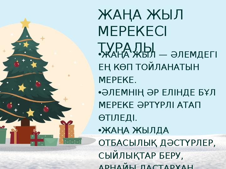 ЖАҢА ЖЫЛ МЕРЕКЕСІ ТУРАЛЫ •ЖАҢА ЖЫЛ — ӘЛЕМДЕГІ ЕҢ КӨП ТОЙЛАНАТЫН МЕРЕКЕ. •ӘЛЕМНІҢ ӘР ЕЛІНДЕ БҰЛ МЕРЕКЕ ӘРТҮРЛІ АТАП ӨТІЛЕДІ ЖАҢА ЖЫЛ МЕРЕКЕСІ ТУРАЛЫ •ЖАҢА ЖЫЛ — ӘЛЕМДЕГІ ЕҢ КӨП ТОЙЛАНАТЫН МЕРЕКЕ. •ӘЛЕМНІҢ ӘР ЕЛІНДЕ БҰЛ МЕРЕКЕ ӘРТҮРЛІ АТАП ӨТІЛЕДІ