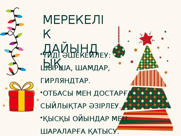МЕРЕКЕЛІ К ДАЙЫНД ЫҚ •ҮЙДІ ӘШЕКЕЙЛЕУ: ШЫРША, ШАМДАР, ГИРЛЯНДТАР. •ОТБАСЫ МЕН ДОСТАРҒА СЫЙЛЫҚТАР ӘЗІРЛЕУ. •ҚЫСҚЫ ОЙЫНДАР МЕН МЕРЕКЕЛІ К ДАЙЫНД ЫҚ •ҮЙДІ ӘШЕКЕЙЛЕУ: ШЫРША, ШАМДАР, ГИРЛЯНДТАР. •ОТБАСЫ МЕН ДОСТАРҒА СЫЙЛЫҚТАР ӘЗІРЛЕУ. •ҚЫСҚЫ ОЙЫНДАР МЕН