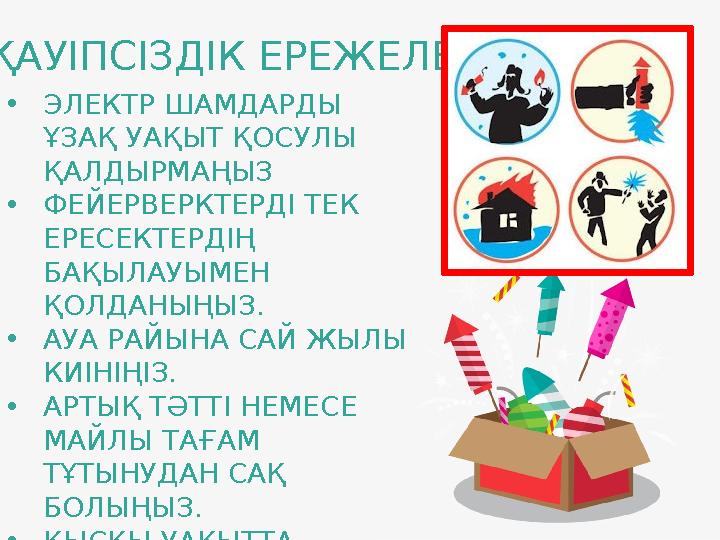 •ЭЛЕКТР ШАМДАРДЫ ҰЗАҚ УАҚЫТ ҚОСУЛЫ ҚАЛДЫРМАҢЫЗ •ФЕЙЕРВЕРКТЕРДІ ТЕК ЕРЕСЕКТЕРДІҢ БАҚЫЛАУЫМЕН ҚОЛДАНЫҢЫЗ. •АУА РАЙЫНА САЙ ЖЫ •ЭЛЕКТР ШАМДАРДЫ ҰЗАҚ УАҚЫТ ҚОСУЛЫ ҚАЛДЫРМАҢЫЗ •ФЕЙЕРВЕРКТЕРДІ ТЕК ЕРЕСЕКТЕРДІҢ БАҚЫЛАУЫМЕН ҚОЛДАНЫҢЫЗ. •АУА РАЙЫНА САЙ ЖЫ