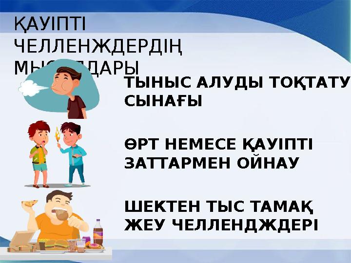 ҚАУІПТІ ЧЕЛЛЕНЖДЕРДІҢ МЫСАЛДАРЫ ТЫНЫС АЛУДЫ ТОҚТАТУ СЫНАҒЫ ӨРТ НЕМЕСЕ ҚАУІПТІ ЗАТТАРМЕН ОЙНАУ ШЕКТЕН ТЫС ТАМАҚ ЖЕУ ЧЕЛЛЕНД