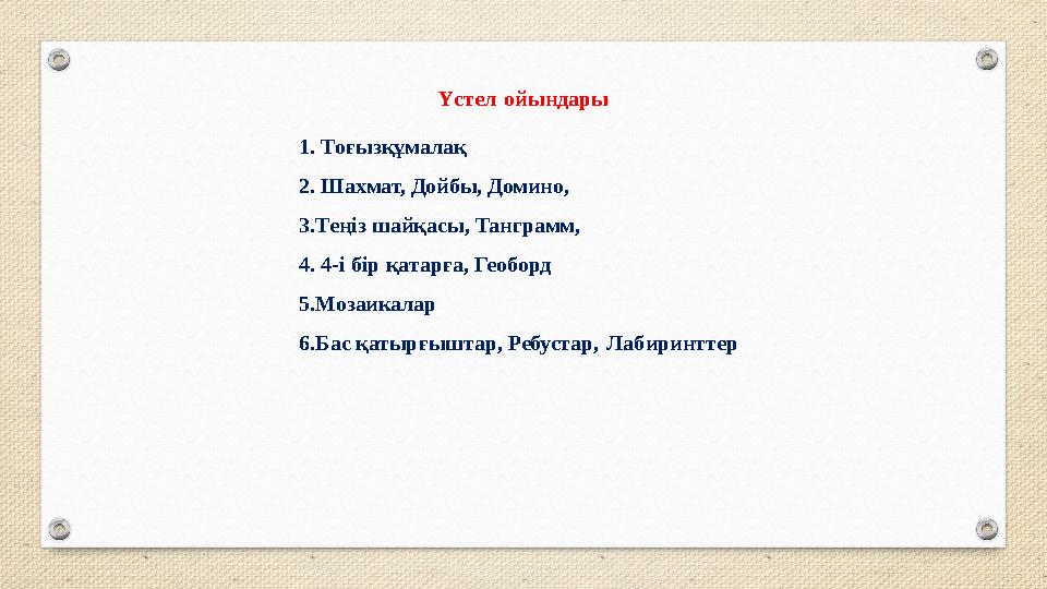 Үстел ойындары 1. Тоғызқұмалақ 2. Шахмат, Дойбы, Домино, 3.Теңіз шайқасы, Танграмм, 4. 4-і бір қатарға, Геоборд 5.Мозаикалар 6. Үстел ойындары 1. Тоғызқұмалақ 2. Шахмат, Дойбы, Домино, 3.Теңіз шайқасы, Танграмм, 4. 4-і бір қатарға, Геоборд 5.Мозаикалар 6.