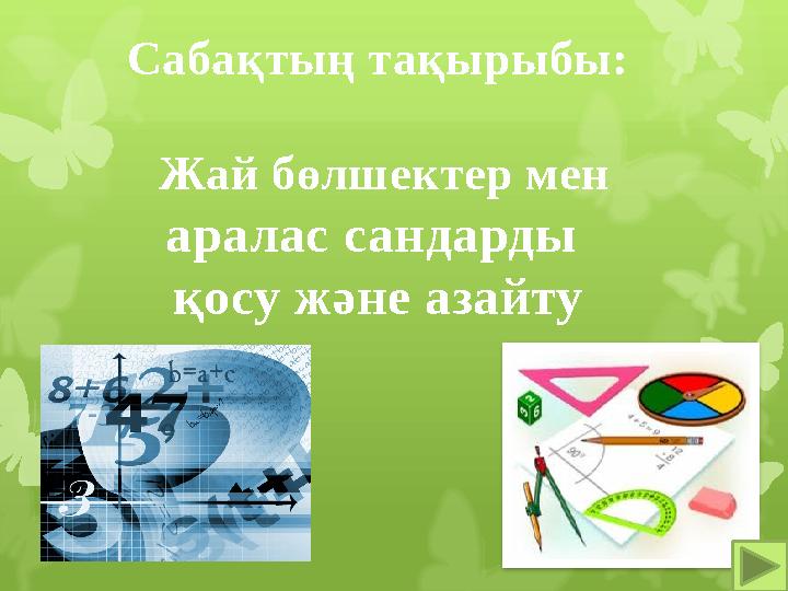 Сабақтың тақырыбы: Жай бөлшектер мен аралас сандарды