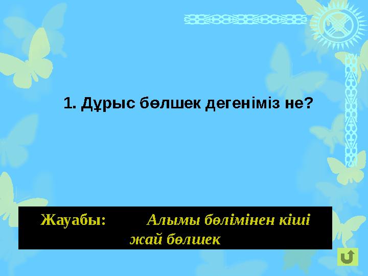 1. Дұрыс бөлшек дегеніміз не? Жауабы: Алымы бөлі