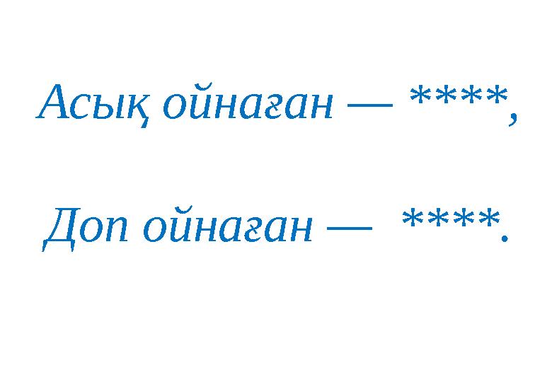 Асық ойнаған — ****, Доп ойнаған — ****. Асық ойнаған — ****, Доп ойнаған — ****.
