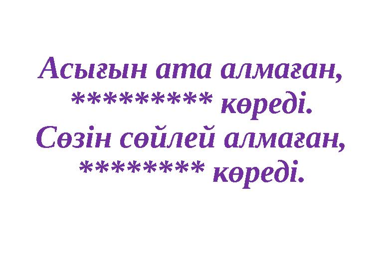 Асығын ата алмаған, ********* көреді. Сөзін сөйлей алмаған, ******** көреді. Асығын ата алмаған, ********* көреді. Сөзін сөйлей алмаған, ******** көреді.