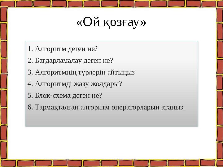 «Ой қозғау» 1. Алгоритм деген не? 2. Бағдарламалау деген не? 3. Алгоритмнің түрлерін айтыңыз 4. Алгоритмді жазу жолдары? 5. Бло
