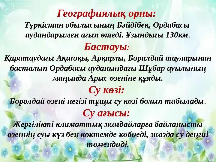 Географиялық орны: Түркістан обылысының Бәйдібек, Ордабасы аудандарымен ағып өтеді. Ұзындығы 130км. Бастауы: Қаратаудағы Ақш
