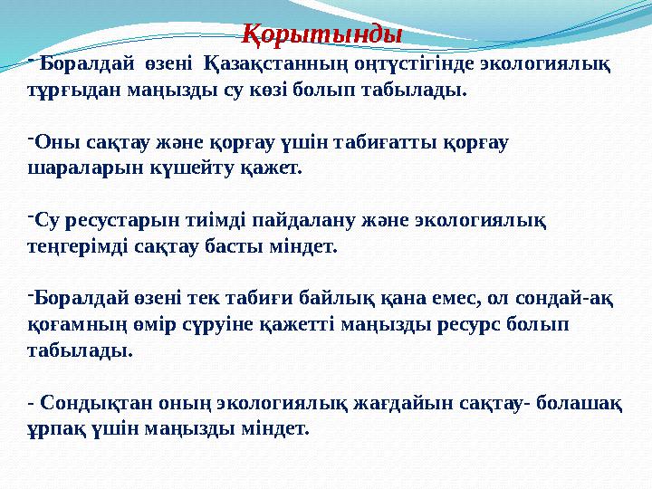 Қорытынды - Боралдай өзені Қазақстанның оңтүстігінде экологиялық тұрғыдан маңызды су көзі болып табылады. -Оны сақтау және қ