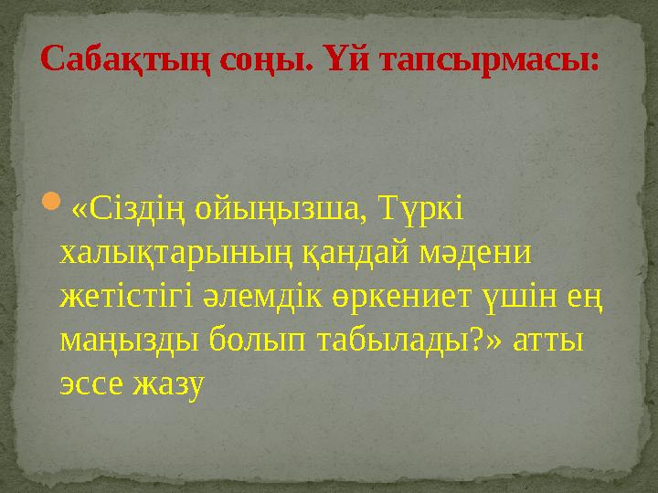 «Сіздің ойыңызша, Түркі халықтарының қандай мәдени жетістігі әлемдік өркениет үшін ең маңызды болып табылады?» атты эссе жа