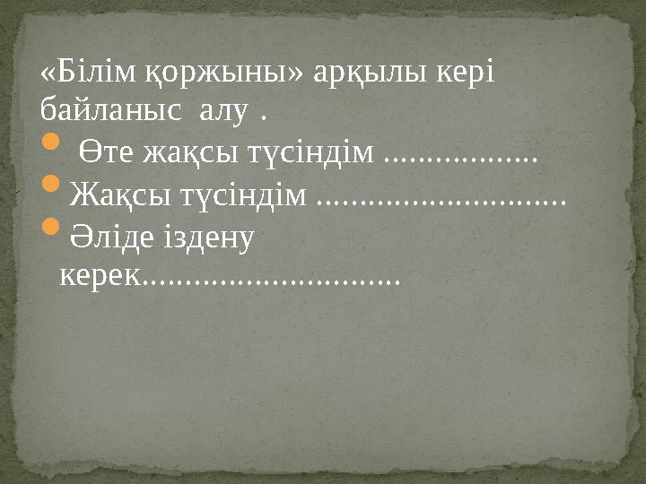 «Білім қоржыны» арқылы кері байланыс алу .  Өте жақсы түсіндім ..................  Жақсы түсіндім .........................
