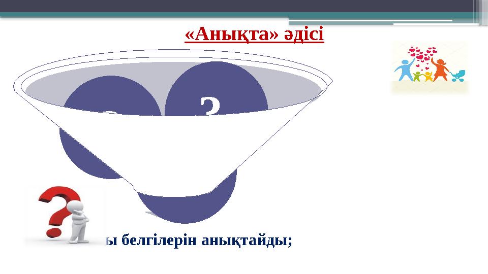 «Анықта» әдісі -Отбасы белгілерін анықтайды; ? ? ?