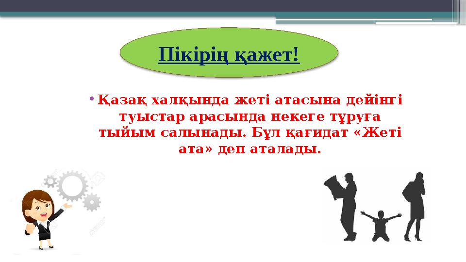 Пікірің қажет! •Қазақ халқында жеті атасына дейінгі туыстар арасында некеге тұруға тыйым салынады. Бұл