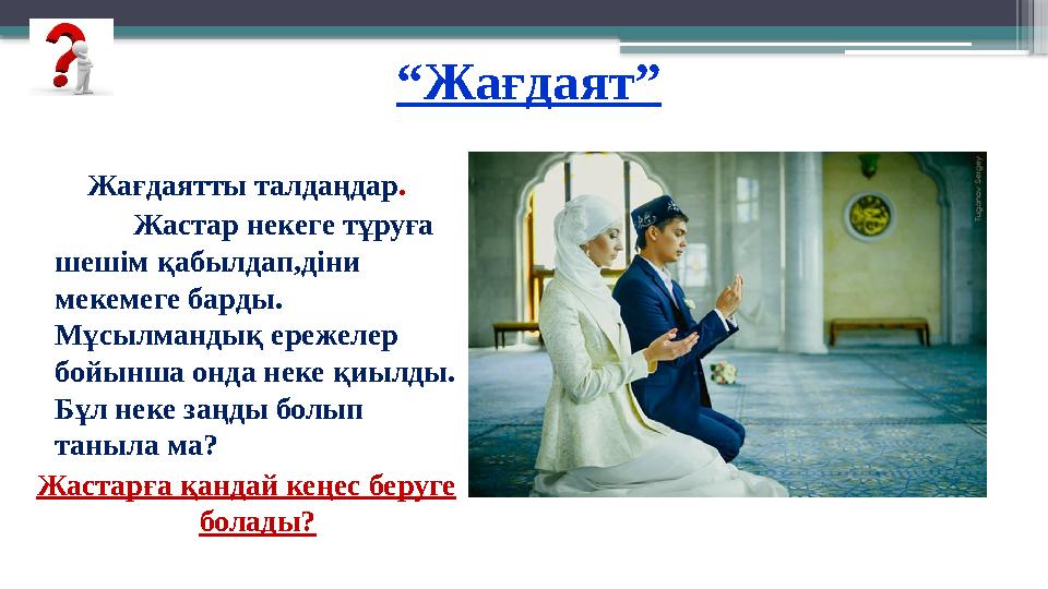 “Жағдаят” Жағдаятты талдаңдар. Жастар некеге тұруға шешім қабылдап,діни мекемеге барды. Мұсылмандық ереже