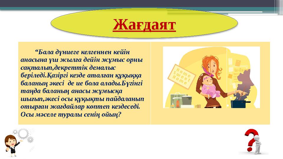 Жағдаят “Бала дүниеге келгеннен кейін анасына үш жылға дейін жұмыс орны сақталып,декреттік де