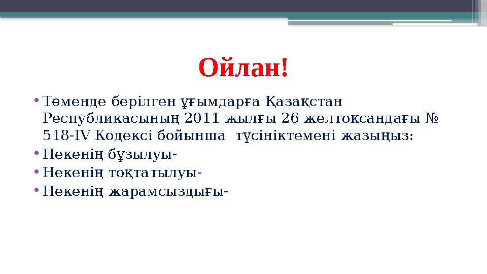 Ойлан! •Төменде берілген ұғымдарға Қазақстан Республикасының 2011 жылғы 26 желтоқсандағы № 518-ІV Кодексі