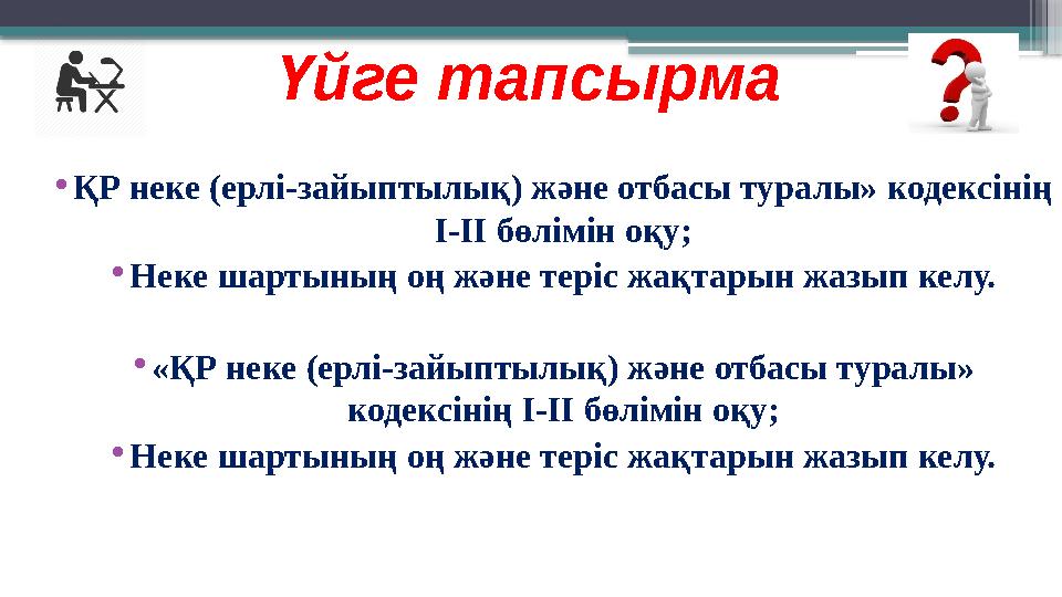 Үйге тапсырма •ҚР неке (ерлі-зайыптылық) және отбасы туралы» кодексінің І-ІІ бөлімін оқу; •Неке шартының оң
