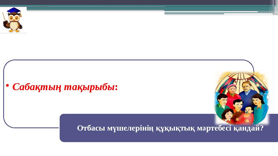 •Сабақтың тақырыбы: Отбасы мүшелерінің құқықтық мәртебесі қандай?