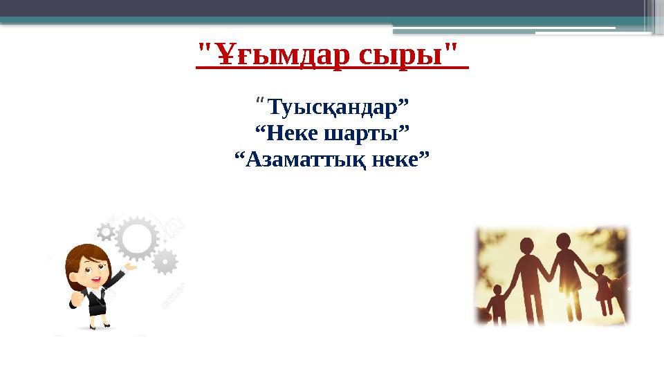 "Ұғымдар сыры" “Туысқандар” “Неке шарты” “Азаматтық неке”