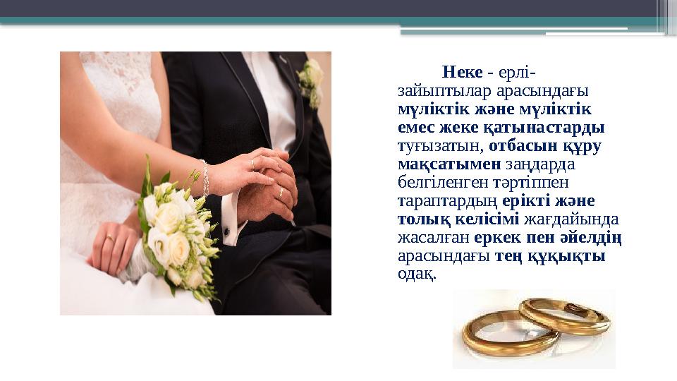 Неке - ерлi- зайыптылар арасындағы мүлiктiк және мүлiктiк емес жеке қатынастарды туғызатын, отбасын құру
