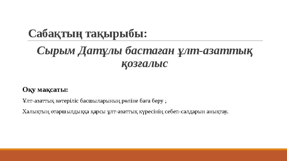 Сабақтың тақырыбы: Сырым Датұлы бастаған ұлт-азаттық қозғалыс Оқу мақсаты: Ұлт-азаттық көтеріліс басшыларының рөліне баға беру