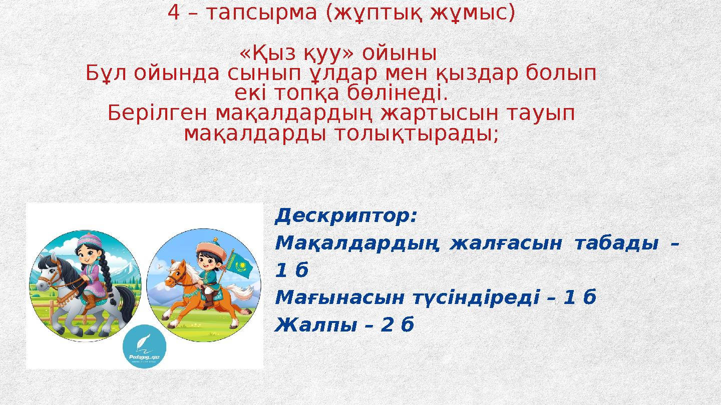 4 – тапсырма (жұптық жұмыс) «Қыз қуу» ойыны Бұл ойында сынып ұлдар мен қыздар болып екі топқа бөлінеді. Берілген мақалдардың ж