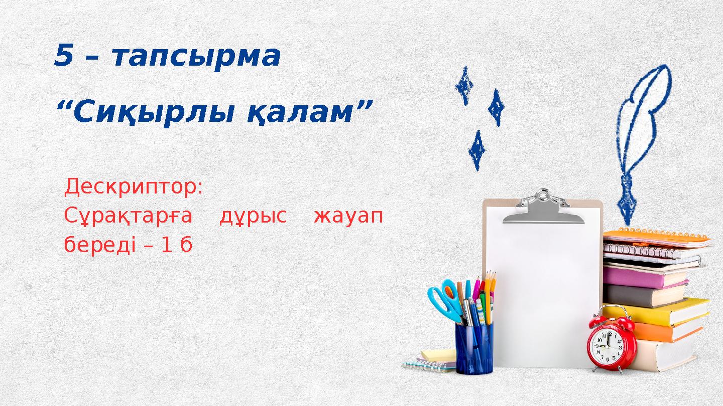 Дескриптор: Сұрақтарға дұрыс жауап береді – 1 б 5 – тапсырма “Сиқырлы қалам”