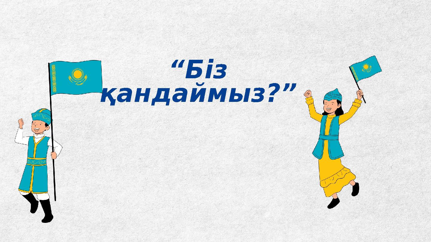 “Біз қандаймыз?”
