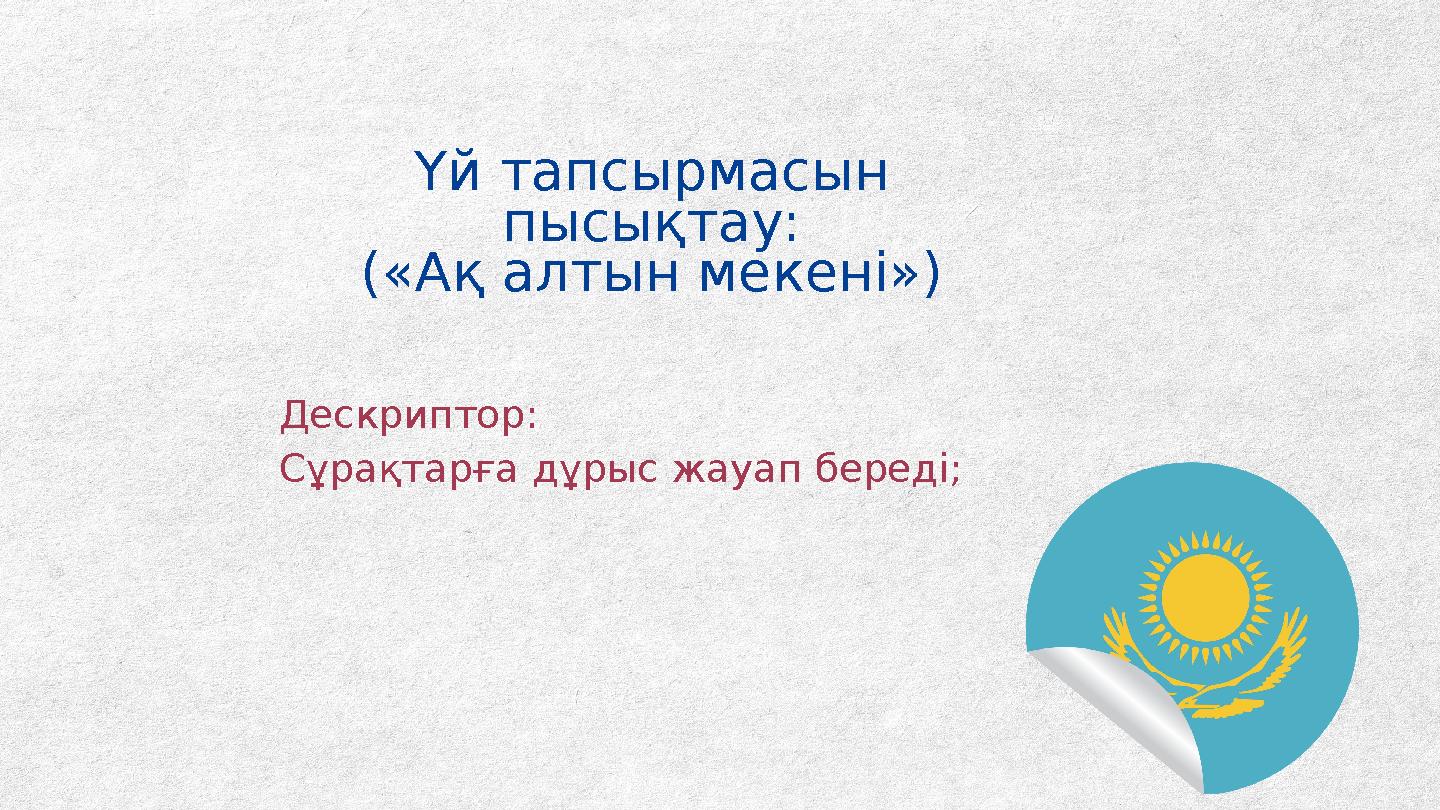 Үй тапсырмасын пысықтау: («Ақ алтын мекені») Дескриптор: Сұрақтарға дұрыс жауап береді;
