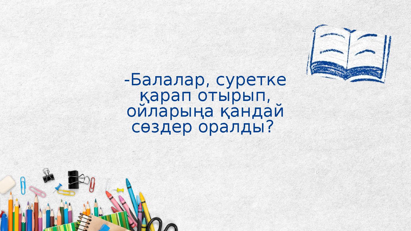 -Балалар, суретке қарап отырып, ойларыңа қандай сөздер оралды?